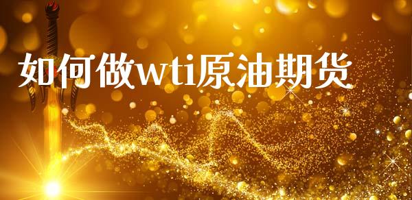 如何做wti原油期货_https://m.jnlaobingbanjia.com_基金市场_第1张