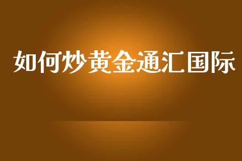 如何炒黄金通汇国际_https://m.jnlaobingbanjia.com_股市新闻_第1张