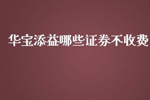 华宝添益哪些证券不收费_https://m.jnlaobingbanjia.com_区块链_第1张