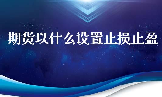 期货以什么设置止损止盈_全球市场_第1张_全球市场_股市新闻_理财规划_金融监管_区块链_基金市场 期货以什么设置止损止盈_https://m.jnlaobingbanjia.com_全球市场_第1张