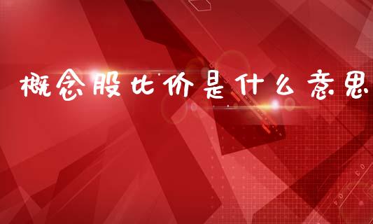 概念股比价是什么意思_https://m.jnlaobingbanjia.com_股市新闻_第1张