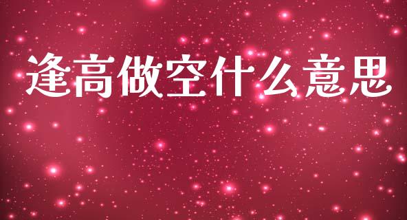 逢高做空什么意思_https://m.jnlaobingbanjia.com_基金市场_第1张