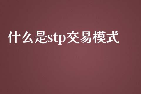 什么是stp交易模式_https://m.jnlaobingbanjia.com_全球市场_第1张