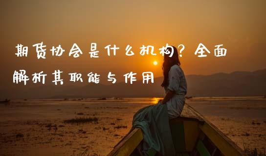 期货协会是什么机构？全面解析其职能与作用_https://m.jnlaobingbanjia.com_区块链_第1张