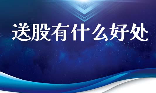 送股有什么好处_https://m.jnlaobingbanjia.com_基金市场_第1张