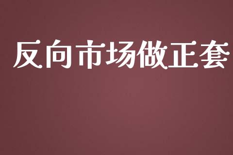 反向市场做正套_https://m.jnlaobingbanjia.com_金融监管_第1张