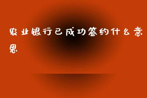 农业银行已成功签约什么意思_https://m.jnlaobingbanjia.com_基金市场_第1张