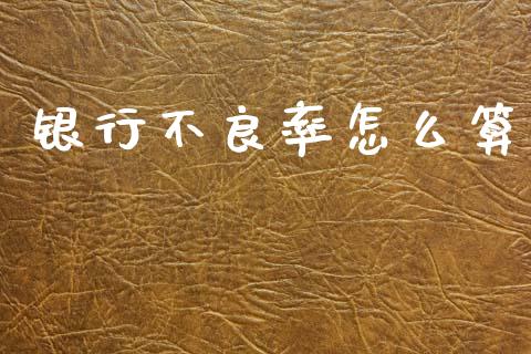 银行不良率怎么算_https://m.jnlaobingbanjia.com_理财规划_第1张