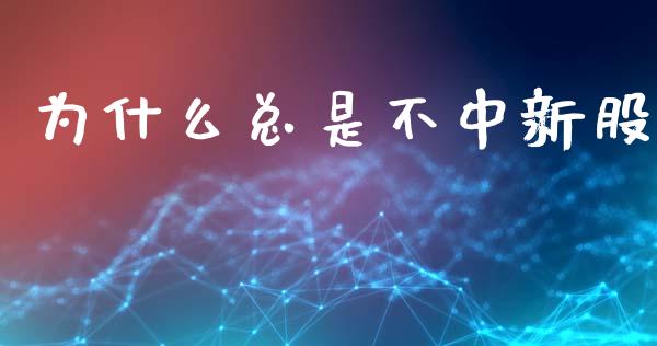 为什么总是不中新股_https://m.jnlaobingbanjia.com_股市新闻_第1张