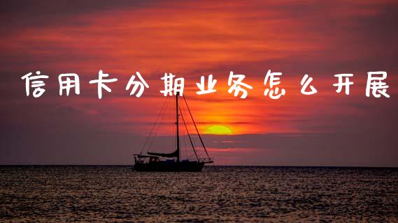 信用卡分期业务怎么开展_https://m.jnlaobingbanjia.com_金融监管_第1张