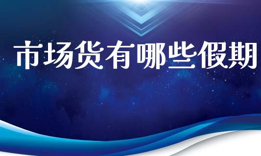 市场货有哪些假期_https://m.jnlaobingbanjia.com_区块链_第1张