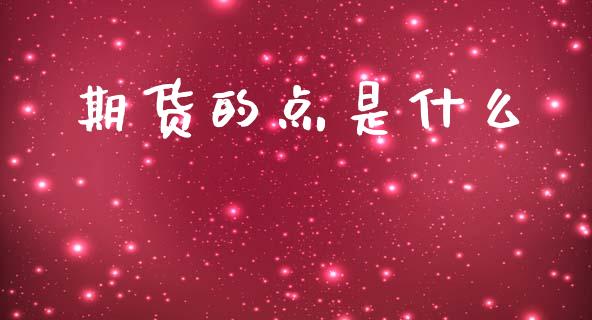期货的点是什么_https://m.jnlaobingbanjia.com_基金市场_第1张