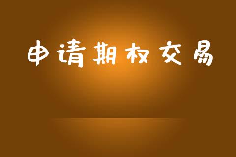 申请期权交易_https://m.jnlaobingbanjia.com_金融监管_第1张