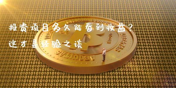 投资项目多久能看到收益？这才是经验之谈_https://m.jnlaobingbanjia.com_基金市场_第1张