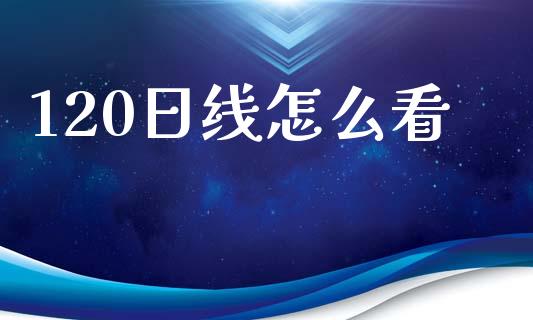 120日线怎么看_https://m.jnlaobingbanjia.com_区块链_第1张