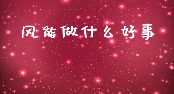 风能做什么好事_https://m.jnlaobingbanjia.com_金融监管_第1张