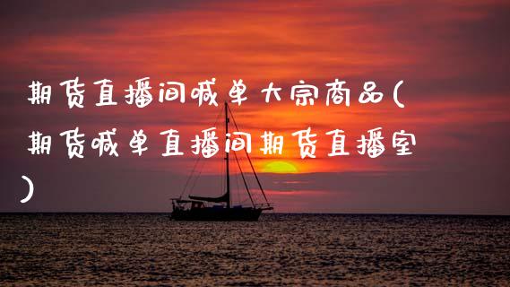 期货直播间喊单大宗商品(期货喊单直播间期货直播室)_https://m.jnlaobingbanjia.com_股市新闻_第1张