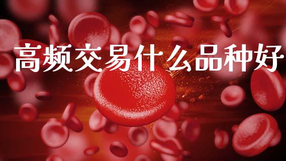 高频交易什么品种好_https://m.jnlaobingbanjia.com_全球市场_第1张
