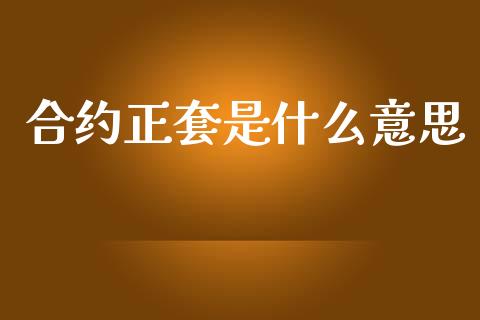 合约正套是什么意思_https://m.jnlaobingbanjia.com_基金市场_第1张