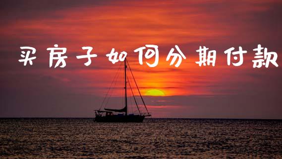 买房子如何分期付款_https://m.jnlaobingbanjia.com_基金市场_第1张