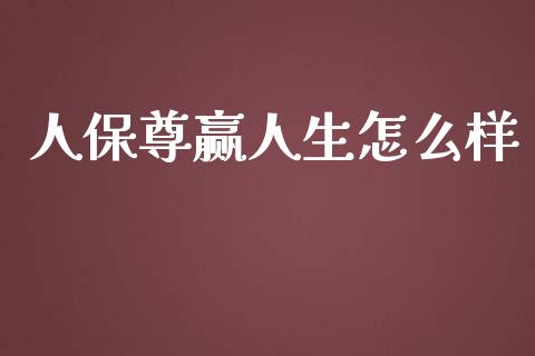 人保尊赢人生怎么样_https://m.jnlaobingbanjia.com_区块链_第1张