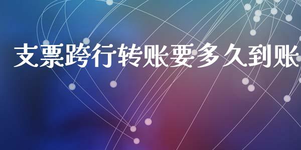 支票跨行转账要多久到账_https://m.jnlaobingbanjia.com_理财规划_第1张