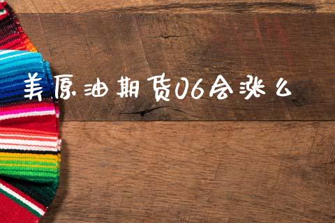 美原油期货06会涨么_https://m.jnlaobingbanjia.com_理财规划_第1张