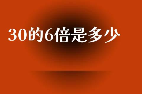 30的6倍是多少_https://m.jnlaobingbanjia.com_股市新闻_第1张