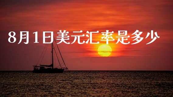8月1日美元汇率是多少_https://m.jnlaobingbanjia.com_金融监管_第1张