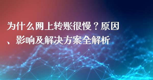 为什么网上转账很慢？原因、影响及解决方案全解析_https://m.jnlaobingbanjia.com_全球市场_第1张