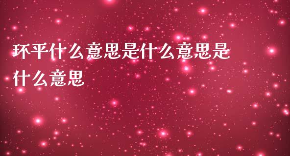 环平什么意思是什么意思是什么意思_https://m.jnlaobingbanjia.com_区块链_第1张