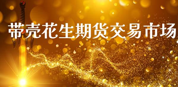带壳花生期货交易市场_https://m.jnlaobingbanjia.com_全球市场_第1张