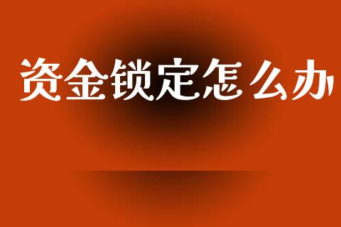资金锁定怎么办_https://m.jnlaobingbanjia.com_全球市场_第1张