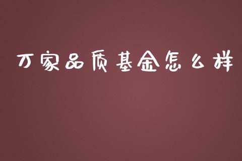 万家品质基金怎么样_https://m.jnlaobingbanjia.com_基金市场_第1张