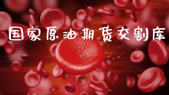 国家原油期货交割库_https://m.jnlaobingbanjia.com_金融监管_第1张