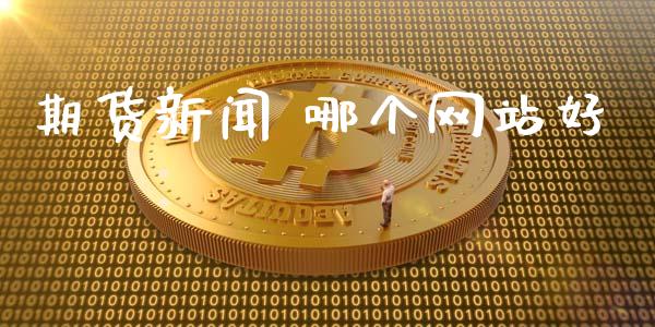期货新闻 哪个网站好_https://m.jnlaobingbanjia.com_股市新闻_第1张