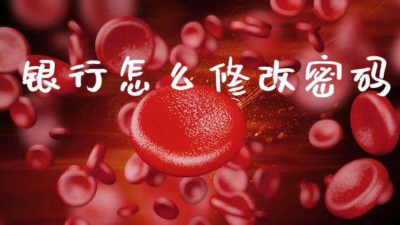 银行怎么修改密码_https://m.jnlaobingbanjia.com_区块链_第1张