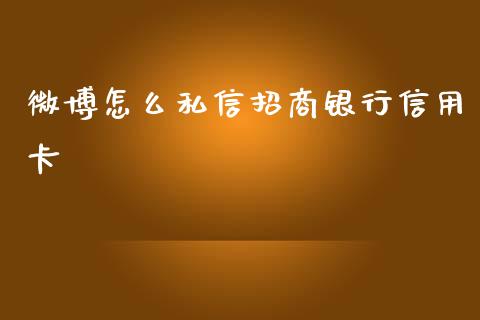 微博怎么私信招商银行信用卡_https://m.jnlaobingbanjia.com_全球市场_第1张