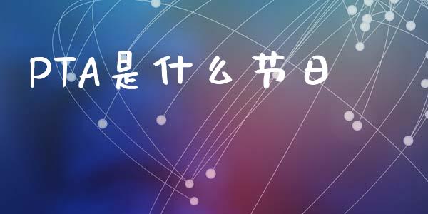 PTA是什么节日_https://m.jnlaobingbanjia.com_理财规划_第1张
