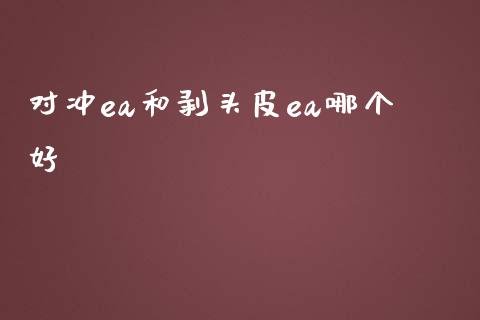 对冲ea和剥头皮ea哪个好_https://m.jnlaobingbanjia.com_理财规划_第1张