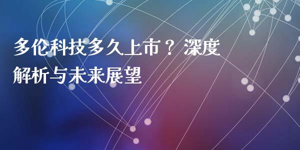 多伦科技多久上市？ 深度解析与未来展望_https://m.jnlaobingbanjia.com_股市新闻_第1张