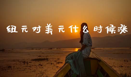 纽元对美元什么时候涨_https://m.jnlaobingbanjia.com_基金市场_第1张