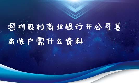 深圳农村商业银行开公司基本帐户需什么资料_https://m.jnlaobingbanjia.com_全球市场_第1张