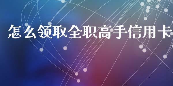怎么领取全职高手信用卡_https://m.jnlaobingbanjia.com_股市新闻_第1张