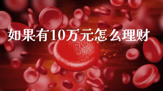 如果有10万元怎么理财_https://m.jnlaobingbanjia.com_区块链_第1张