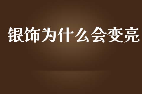银饰为什么会变亮_https://m.jnlaobingbanjia.com_理财规划_第1张