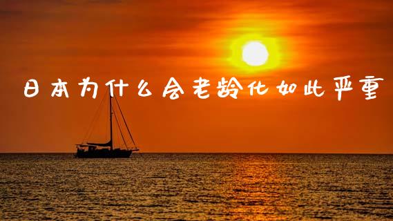 日本为什么会老龄化如此严重_https://m.jnlaobingbanjia.com_全球市场_第1张