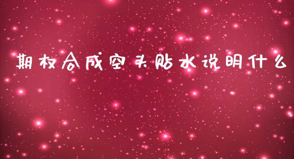 期权合成空头贴水说明什么_https://m.jnlaobingbanjia.com_区块链_第1张