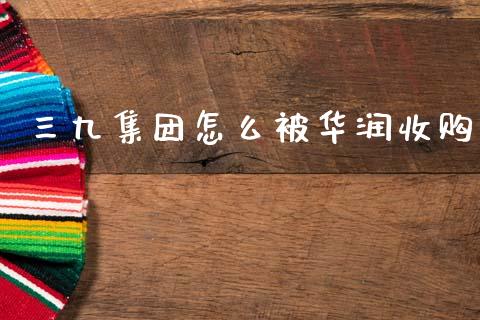三九集团怎么被华润收购_https://m.jnlaobingbanjia.com_区块链_第1张