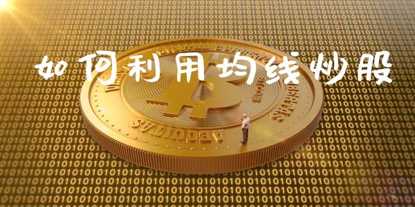 如何利用均线炒股_https://m.jnlaobingbanjia.com_区块链_第1张